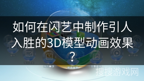 如何在闪艺中制作引人入胜的3D模型动画效果？