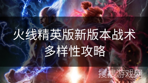 火线精英版新版本战术多样性攻略 火线精英版新版本战术多样性攻略