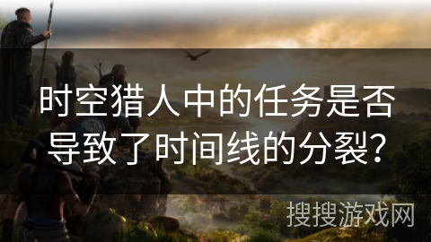 时空猎人中的任务是否导致了时间线的分裂？
