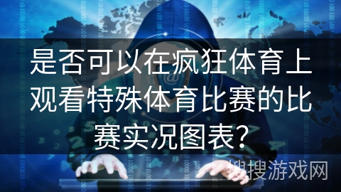 是否可以在疯狂体育上观看特殊体育比赛的比赛实况图表？