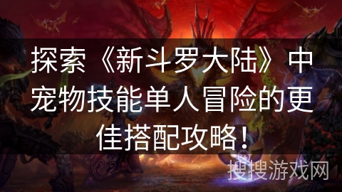 探索《新斗罗大陆》中宠物技能单人冒险的更佳搭配攻略！