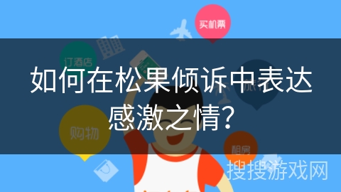 如何在松果倾诉中表达感激之情？