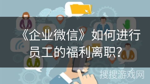 《企业微信》如何进行员工的福利离职？