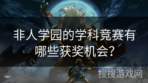 非人学园的学科竞赛有哪些获奖机会？