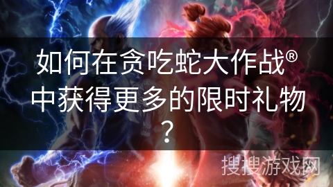 如何在贪吃蛇大作战®中获得更多的限时礼物？
