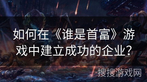 如何在《谁是首富》游戏中建立成功的企业？