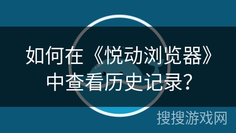 如何在《悦动浏览器》中查看历史记录? 如何在《悦动浏览器》中查看历史记录?
