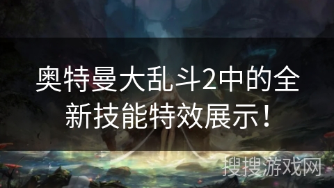 奥特曼大乱斗2中的全新技能特效展示！