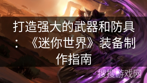 打造强大的武器和防具：《迷你世界》装备制作指南