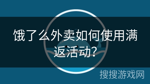 饿了么外卖如何使用满返活动？
