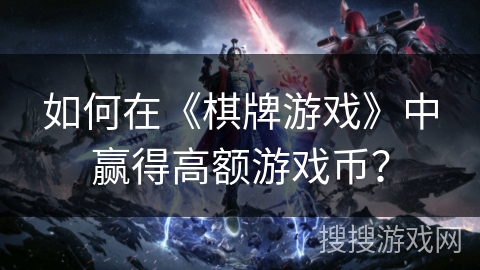 如何在《棋牌游戏》中赢得高额游戏币？