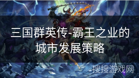 三国群英传-霸王之业的城市发展策略