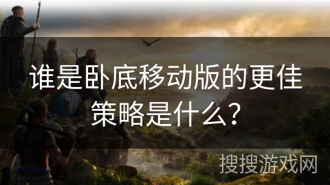 谁是卧底移动版的更佳策略是什么？