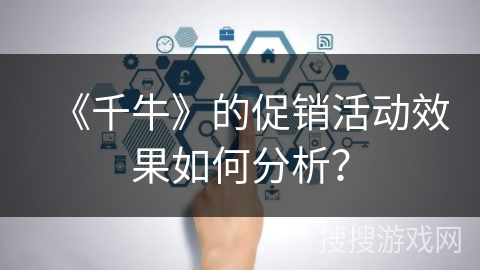 《千牛》的促销活动效果如何分析？