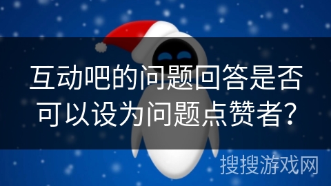 互动吧的问题回答是否可以设为问题点赞者？
