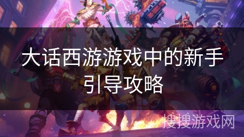 大话西游游戏中的新手引导攻略 大话西游游戏中的新手引导攻略