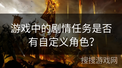 游戏中的剧情任务是否有自定义角色？