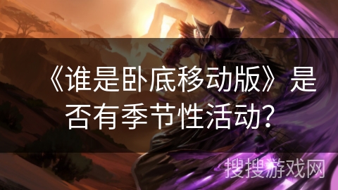 《谁是卧底移动版》是否有季节性活动？