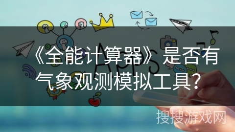 《全能计算器》是否有气象观测模拟工具? 《全能计算器》是否有气象观测模拟工具?