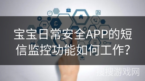 宝宝日常安全APP的短信监控功能如何工作? 宝宝日常安全APP的短信监控功能如何工作?