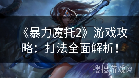 《暴力魔托2》游戏攻略:打法全面解析! 《暴力魔托2》游戏攻略:打法全面解析!