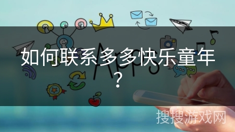 如何联系多多快乐童年? 如何联系多多快乐童年?