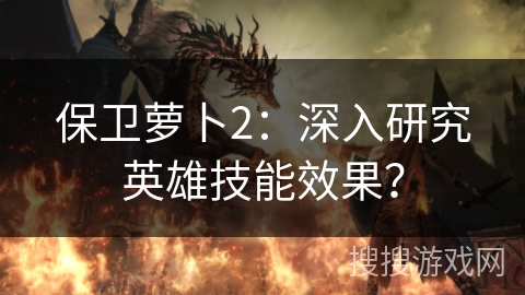 保卫萝卜2：深入研究英雄技能效果？