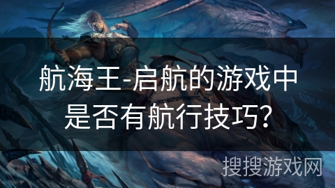 航海王-启航的游戏中是否有航行技巧？