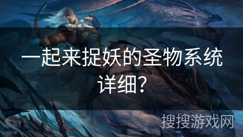 一起来捉妖的圣物系统详细？