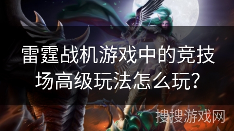 雷霆战机游戏中的竞技场高级玩法怎么玩？