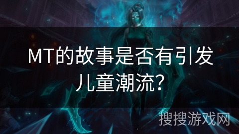 MT的故事是否有引发儿童潮流？