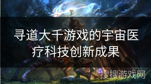 寻道大千游戏的宇宙医疗科技创新成果