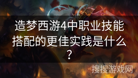 造梦西游4中职业技能搭配的更佳实践是什么？