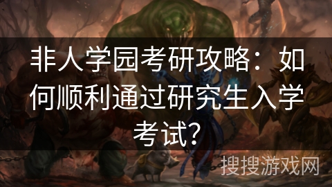 非人学园考研攻略：如何顺利通过研究生入学考试？