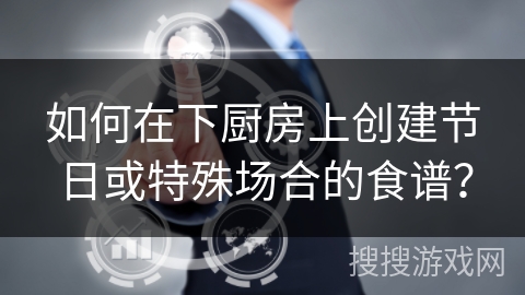 如何在下厨房上创建节日或特殊场合的食谱？
