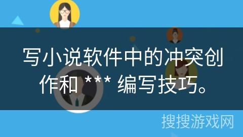 写小说软件中的冲突创作和 *** 编写技巧。 写小说软件中的冲突创作和 *** 编写技巧。