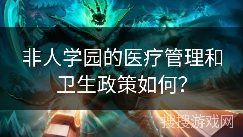 非人学园的医疗管理和卫生政策如何？