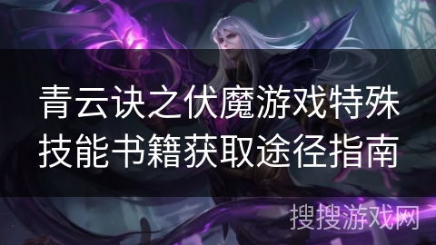青云诀之伏魔游戏特殊技能书籍获取途径指南
