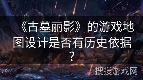 《古墓丽影》的游戏地图设计是否有历史依据？