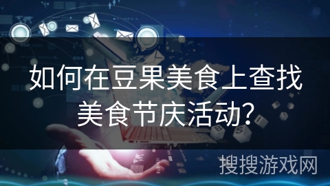 如何在豆果美食上查找美食节庆活动？