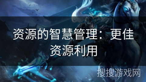 资源的智慧管理：更佳资源利用