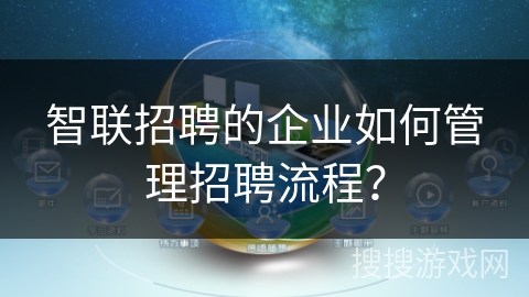 智联招聘的企业如何管理招聘流程? 智联招聘的企业如何管理招聘流程?