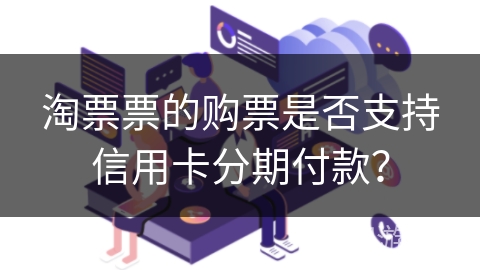 淘票票的购票是否支持信用卡分期付款? 淘票票的购票是否支持信用卡分期付款?