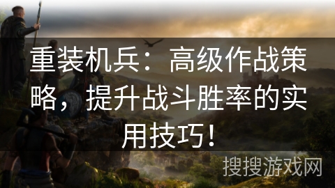 重装机兵：高级作战策略，提升战斗胜率的实用技巧！