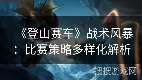 《登山赛车》战术风暴：比赛策略多样化解析