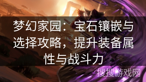 梦幻家园：宝石镶嵌与选择攻略，提升装备属性与战斗力