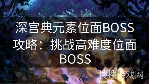 深宫典元素位面BOSS攻略：挑战高难度位面BOSS