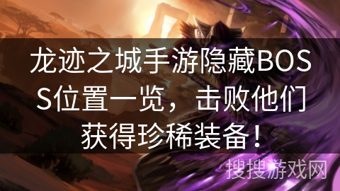 龙迹之城手游隐藏BOSS位置一览，击败他们获得珍稀装备！