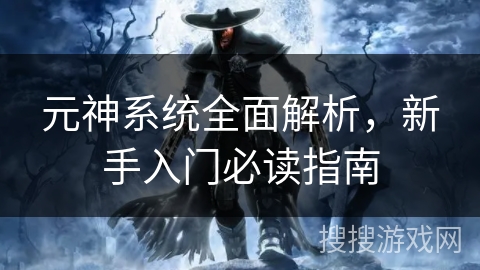 元神系统全面解析，新手入门必读指南