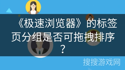 《极速浏览器》的标签页分组是否可拖拽排序？